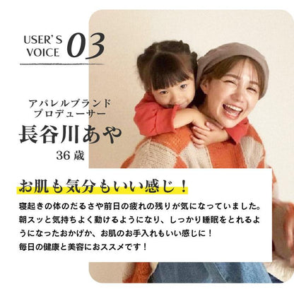 USER'S VOICE03/アパレルブランドプロデューサー　長谷川あや（36歳）お肌も気分もいい感じ！寝起きの体のだるさや前日の疲れの残りが気になっていました。朝スッと気持ちよく動けるようになり、しっかり睡眠をとれるようになったおかげか、お肌のお手入れもいい感じに！ 毎日の健康と美容にオススメです！